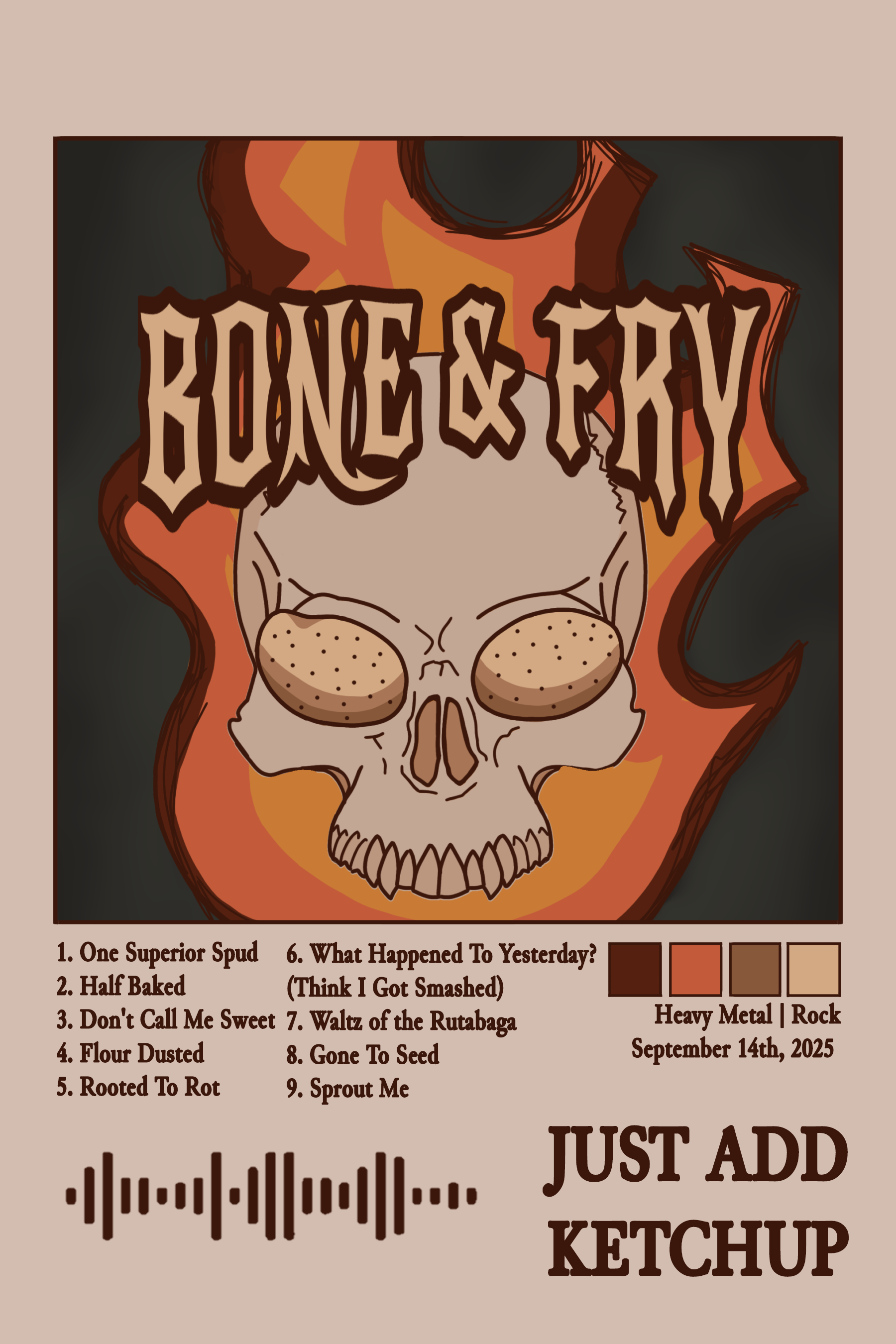cover art for the heavy metal tato band Bone & Fry's platinum-selling album 'Just Add Ketchup,' depicting the band's iconic logo above the title and a track listing. the songs listed are: '1. One Superior Spud', '2. Half Baked', '3. Don't Call Me Sweet', '4.Flour Dusted', '5. Rooted To Rot', '6. What Happened To Yesterday? (Think I Got Smashed)', '7. Waltz of the Rutabaga', '8. Gone To Seed', '8. Etreit Merge PR #19', '9. Sprout Me'